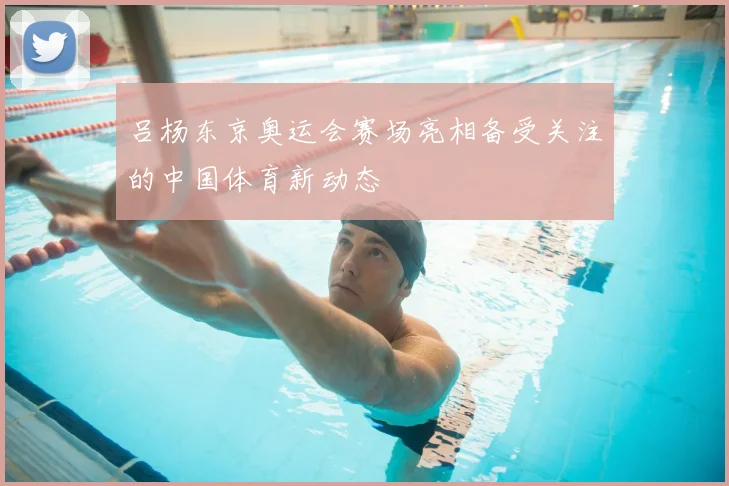 吕杨东京奥运会赛场亮相备受关注的中国体育新动态