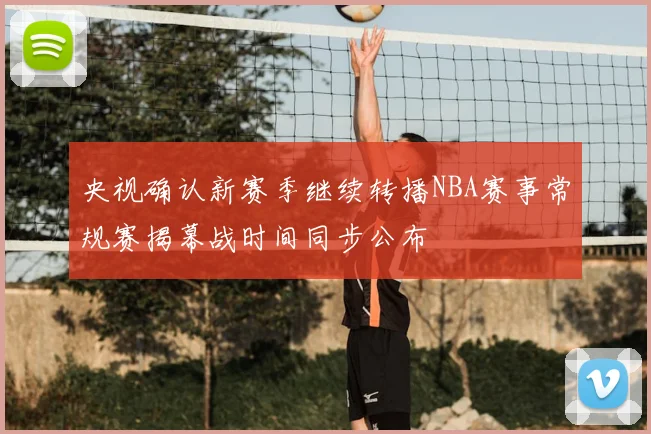 央视确认新赛季继续转播NBA赛事常规赛揭幕战时间同步公布
