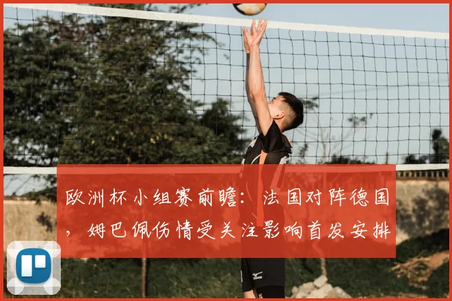 欧洲杯小组赛前瞻：法国对阵德国，姆巴佩伤情受关注影响首发安排