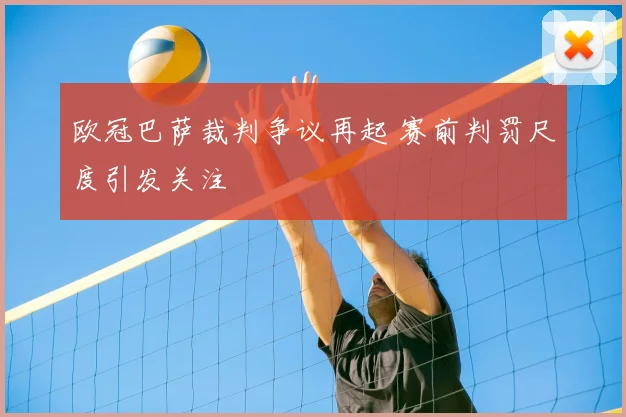 欧冠巴萨裁判争议再起 赛前判罚尺度引发关注
