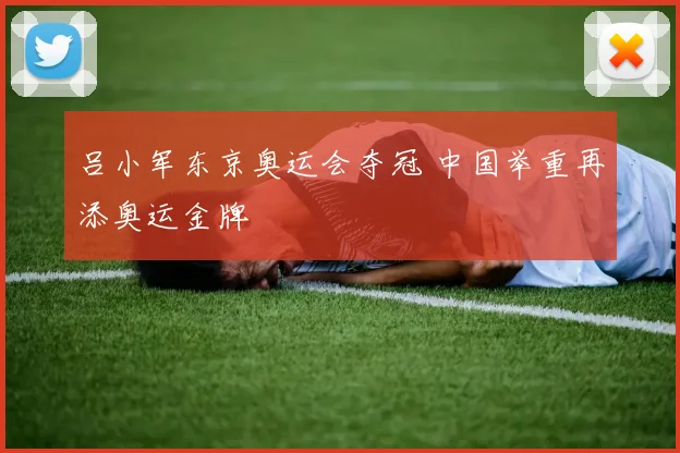 吕小军东京奥运会夺冠 中国举重再添奥运金牌