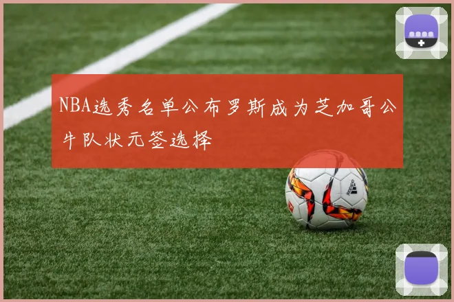 NBA选秀名单公布罗斯成为芝加哥公牛队状元签选择