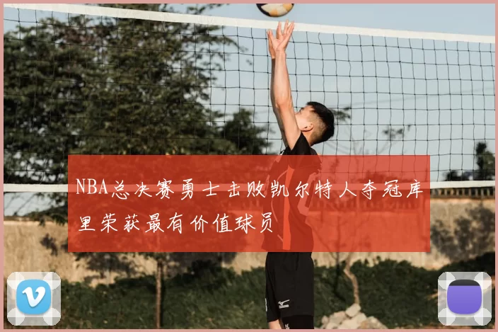 NBA总决赛勇士击败凯尔特人夺冠库里荣获最有价值球员