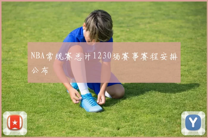 NBA常规赛总计1230场赛事赛程安排公布
