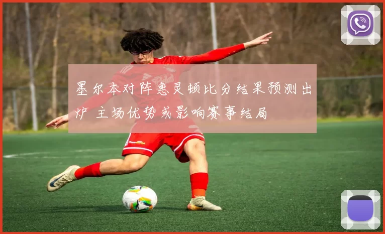 墨尔本对阵惠灵顿比分结果预测出炉 主场优势或影响赛事结局