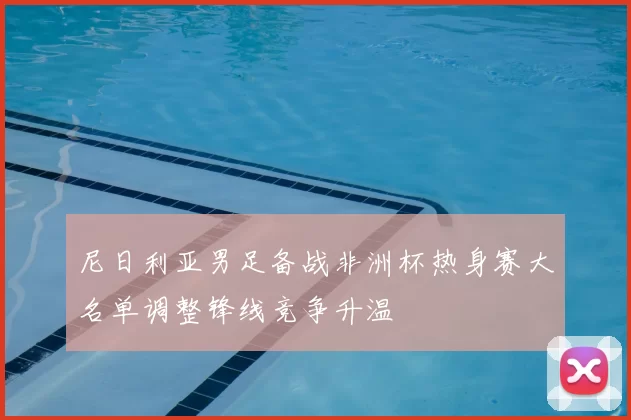 尼日利亚男足备战非洲杯热身赛大名单调整锋线竞争升温