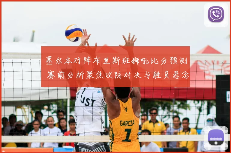 墨尔本对阵布里斯班狮吼比分预测 赛前分析聚焦攻防对决与胜负悬念