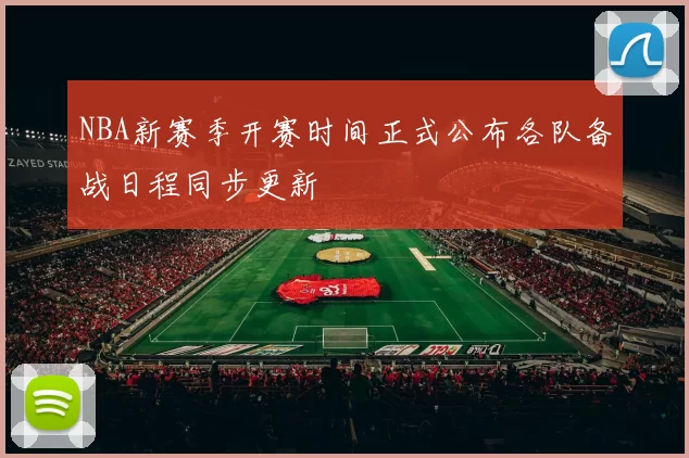 NBA新赛季开赛时间正式公布各队备战日程同步更新