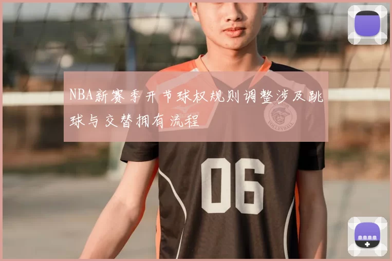 NBA新赛季开节球权规则调整涉及跳球与交替拥有流程