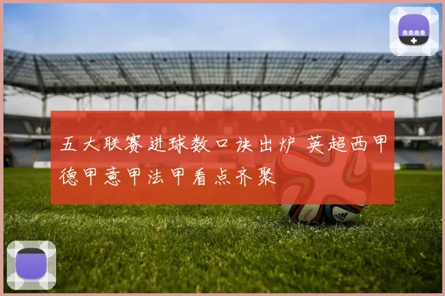 五大联赛进球数口诀出炉 英超西甲德甲意甲法甲看点齐聚