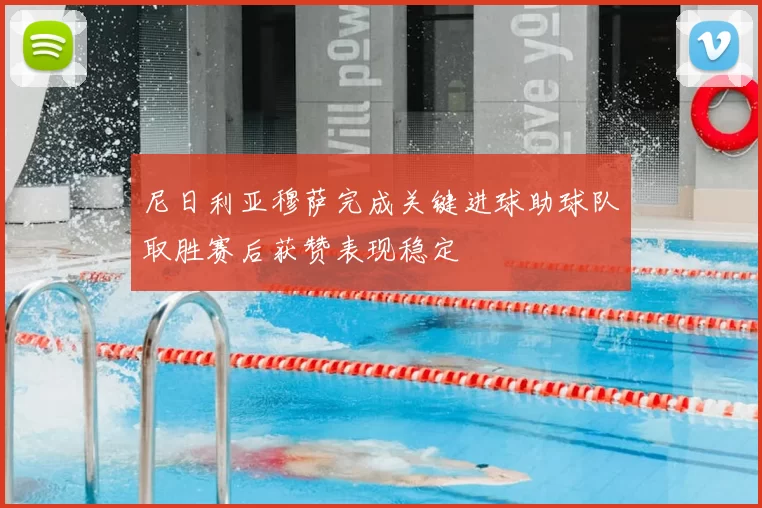 尼日利亚穆萨完成关键进球助球队取胜赛后获赞表现稳定