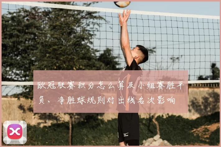 欧冠联赛积分怎么算及小组赛胜平负、净胜球规则对出线名次影响