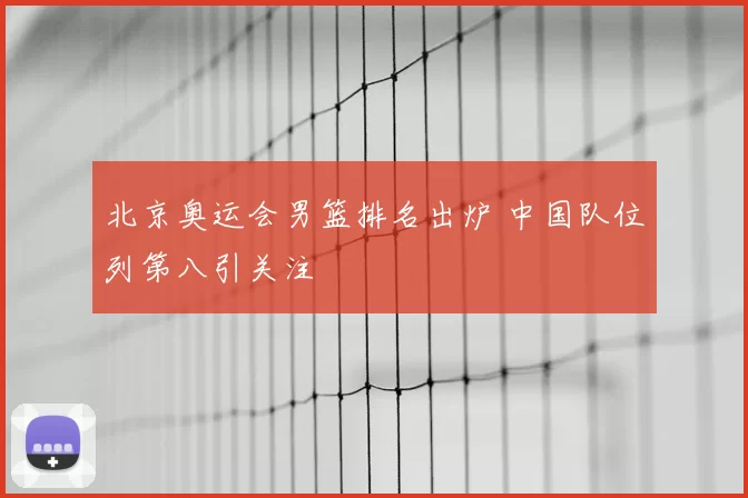 北京奥运会男篮排名出炉 中国队位列第八引关注