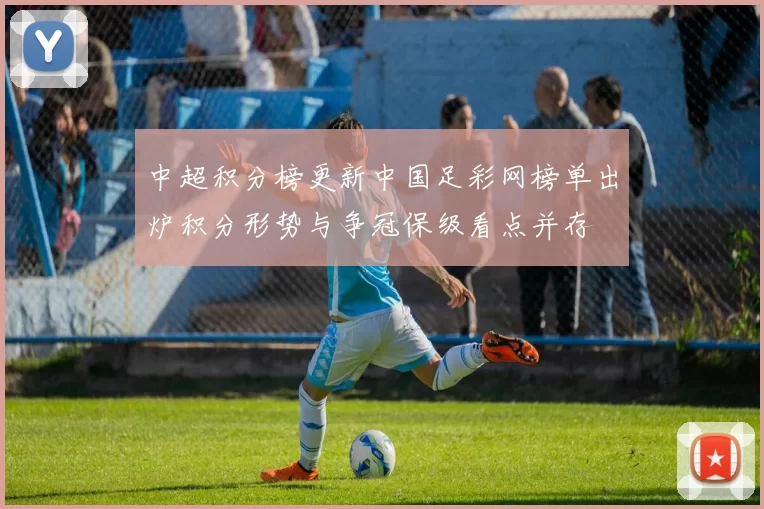 中超积分榜更新中国足彩网榜单出炉积分形势与争冠保级看点并存