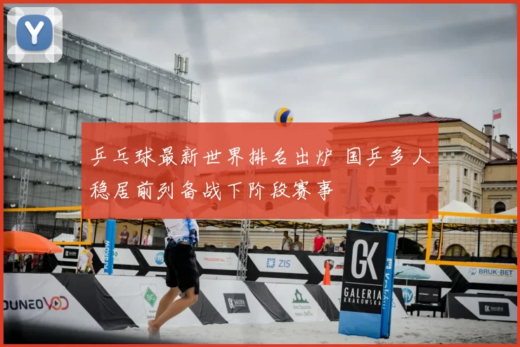 乒乓球最新世界排名出炉 国乒多人稳居前列备战下阶段赛事