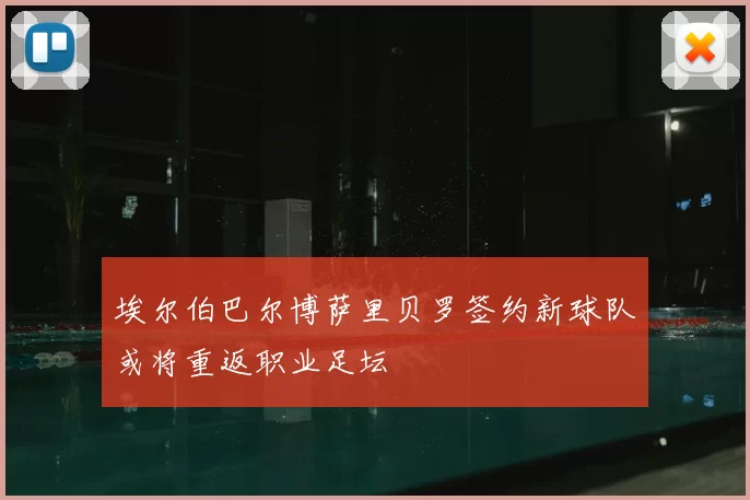 埃尔伯巴尔博萨里贝罗签约新球队或将重返职业足坛