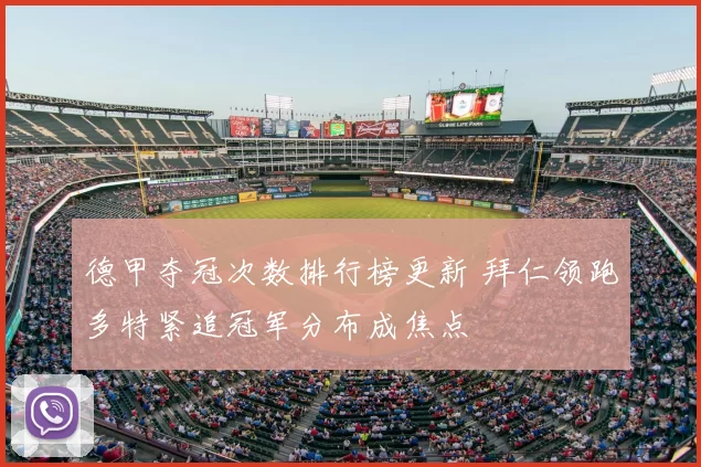 德甲夺冠次数排行榜更新 拜仁领跑多特紧追冠军分布成焦点