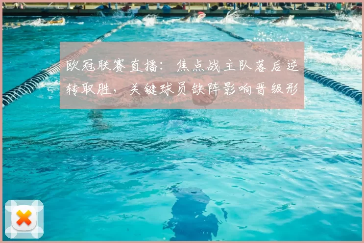 欧冠联赛直播：焦点战主队落后逆转取胜，关键球员缺阵影响晋级形势