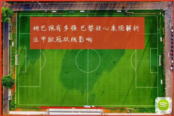 姆巴佩有多强 巴黎核心表现解析 法甲欧冠双线影响