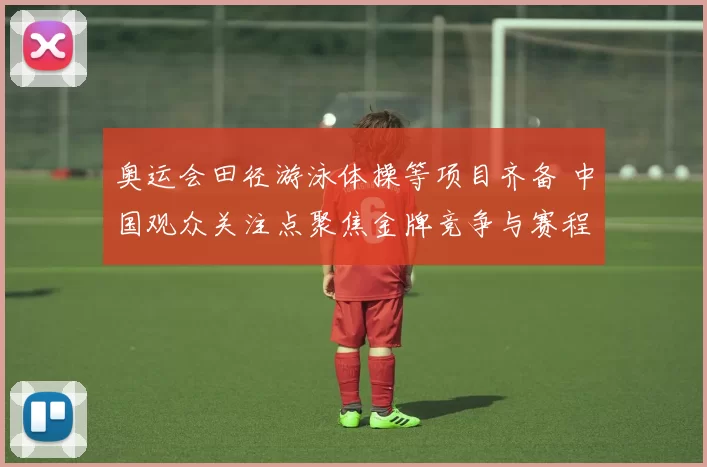 奥运会田径游泳体操等项目齐备 中国观众关注点聚焦金牌竞争与赛程安排
