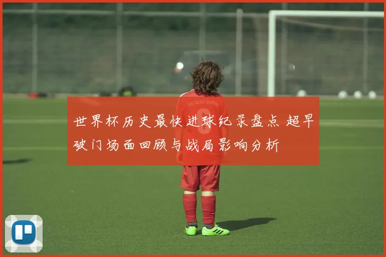 世界杯历史最快进球纪录盘点 超早破门场面回顾与战局影响分析