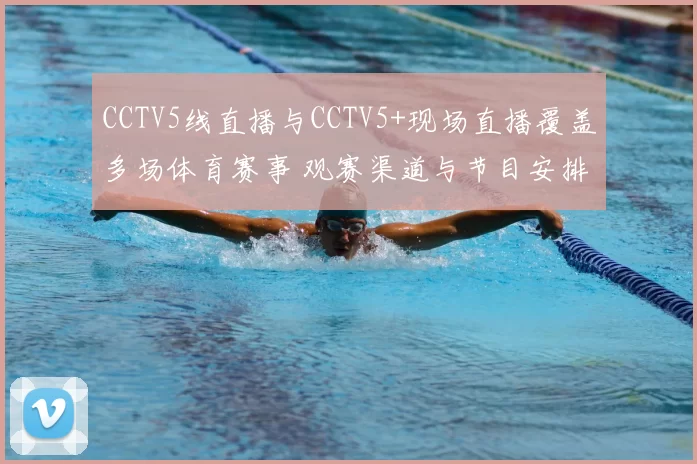 CCTV5线直播与CCTV5+现场直播覆盖多场体育赛事 观赛渠道与节目安排同步更新