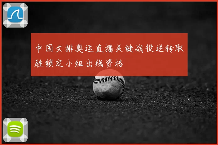 中国女排奥运直播关键战役逆转取胜锁定小组出线资格