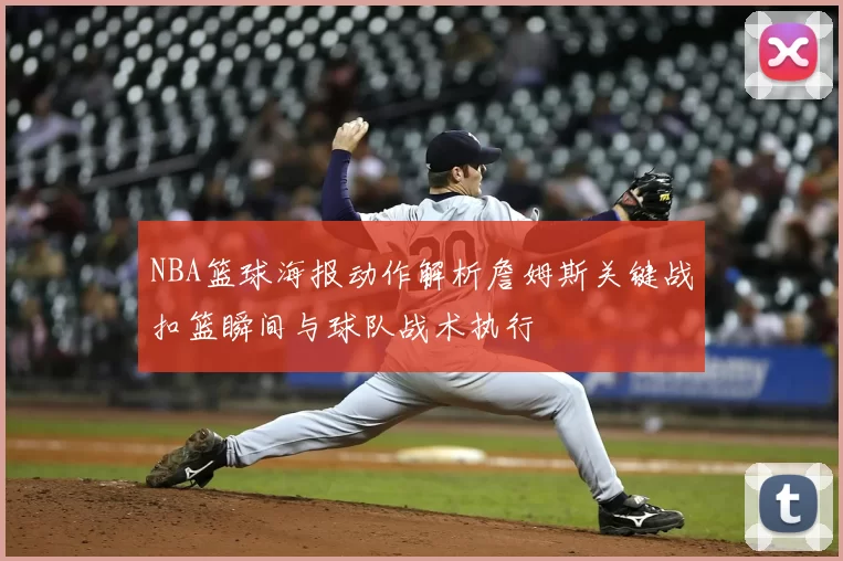 NBA篮球海报动作解析詹姆斯关键战扣篮瞬间与球队战术执行