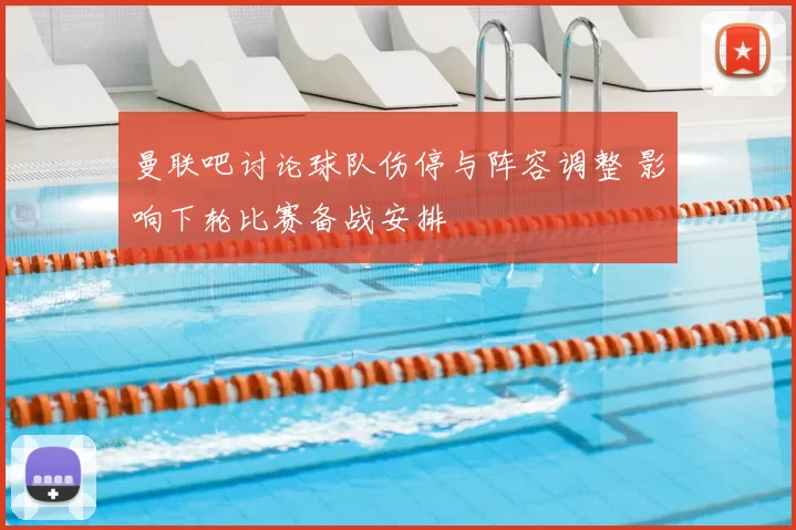 曼联吧讨论球队伤停与阵容调整 影响下轮比赛备战安排
