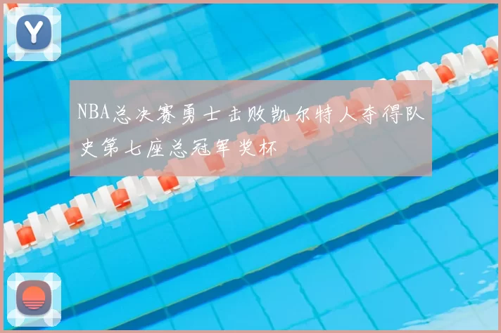 NBA总决赛勇士击败凯尔特人夺得队史第七座总冠军奖杯
