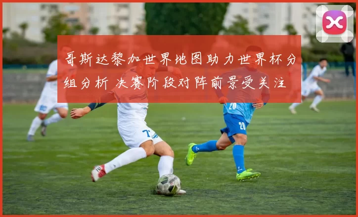 哥斯达黎加世界地图助力世界杯分组分析 决赛阶段对阵前景受关注