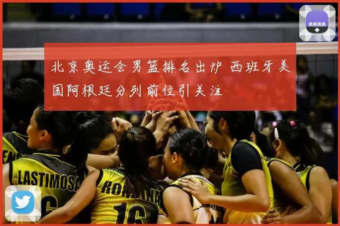 北京奥运会男篮排名出炉 西班牙美国阿根廷分列前位引关注