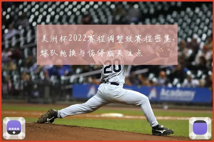 美洲杯2022赛程调整致赛程密集，球队轮换与伤停成关注点
