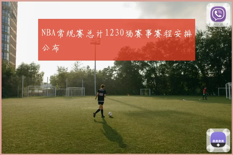 NBA常规赛总计1230场赛事赛程安排公布