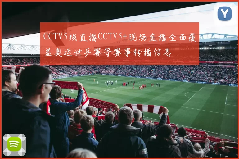 CCTV5线直播CCTV5+现场直播全面覆盖奥运世乒赛等赛事转播信息