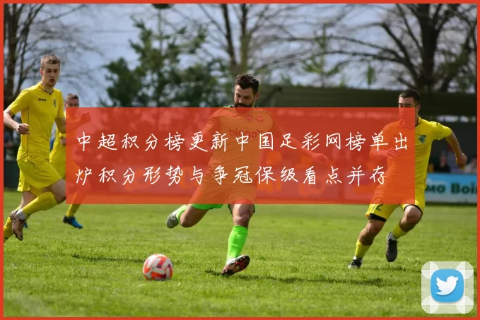 中超积分榜更新中国足彩网榜单出炉积分形势与争冠保级看点并存
