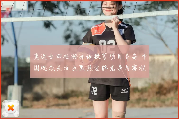 奥运会田径游泳体操等项目齐备 中国观众关注点聚焦金牌竞争与赛程安排