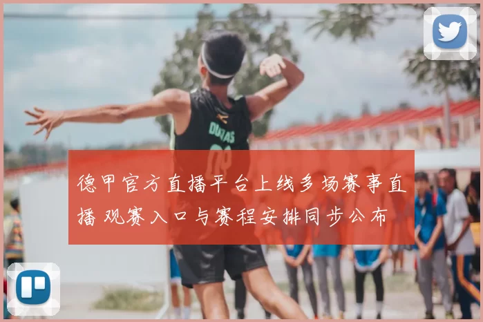 德甲官方直播平台上线多场赛事直播 观赛入口与赛程安排同步公布